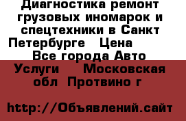 Диагностика,ремонт грузовых иномарок и спецтехники в Санкт-Петербурге › Цена ­ 1 500 - Все города Авто » Услуги   . Московская обл.,Протвино г.